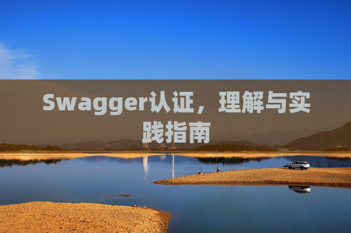 Swagger认证，理解与实践指南