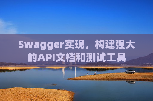 Swagger实现，构建强大的API文档和测试工具